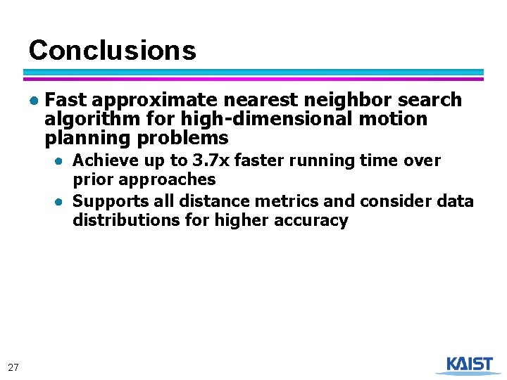 Conclusions ● Fast approximate nearest neighbor search algorithm for high-dimensional motion planning problems ●