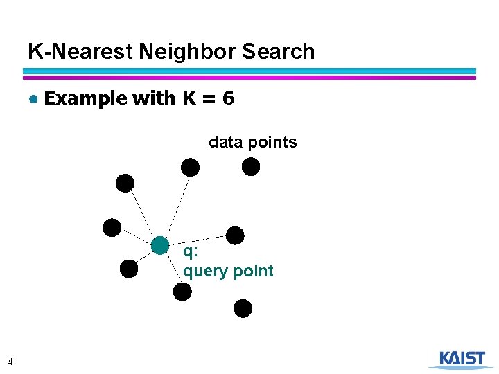 K-Nearest Neighbor Search ● Example with K = 6 data points q: query point