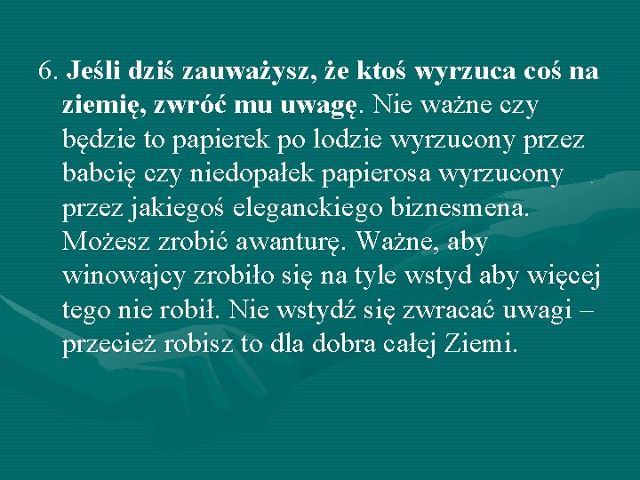 6. Jeśli dziś zauważysz, że ktoś wyrzuca coś na ziemię, zwróć mu uwagę. Nie