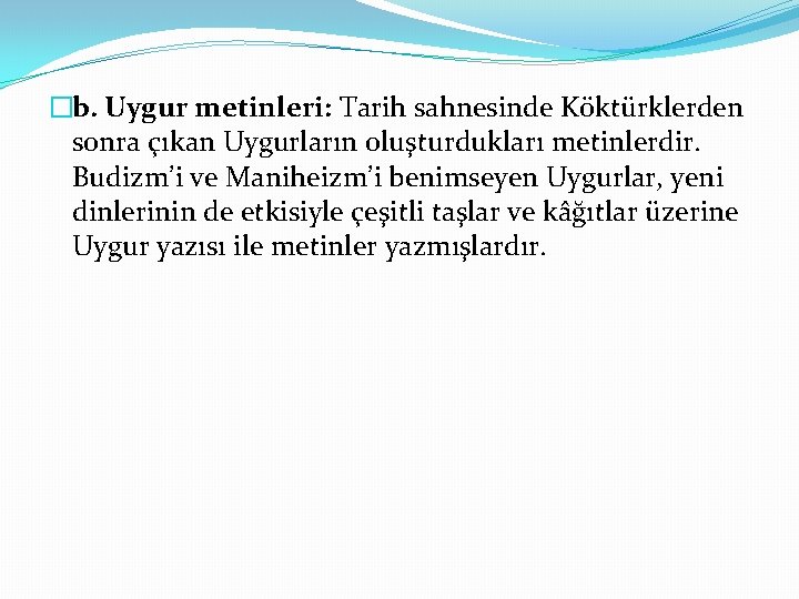 �b. Uygur metinleri: Tarih sahnesinde Köktürklerden sonra çıkan Uygurların oluşturdukları metinlerdir. Budizm’i ve Maniheizm’i