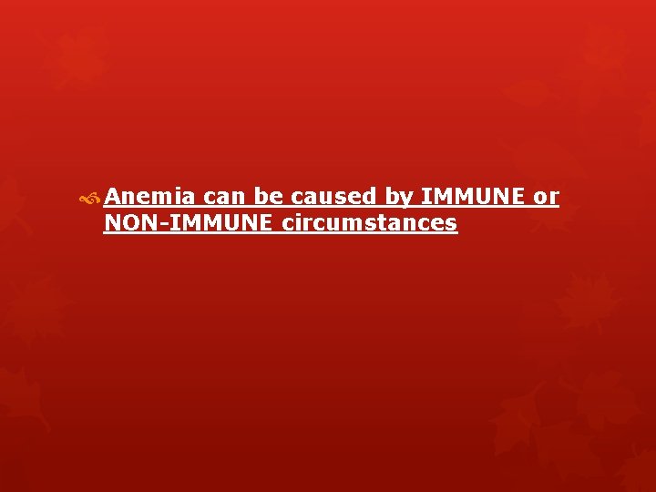  Anemia can be caused by IMMUNE or NON-IMMUNE circumstances 