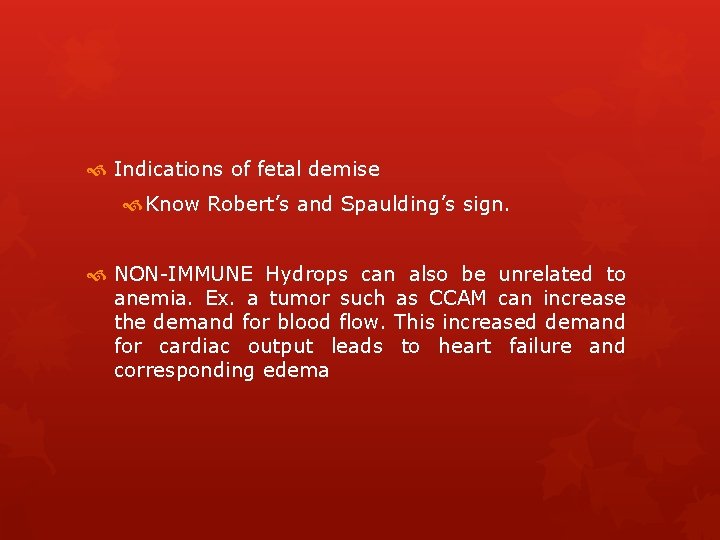  Indications of fetal demise Know Robert’s and Spaulding’s sign. NON-IMMUNE Hydrops can also