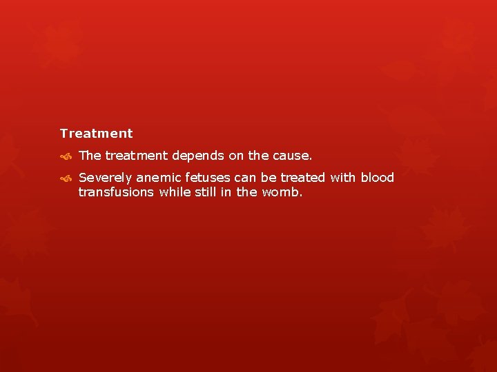Treatment The treatment depends on the cause. Severely anemic fetuses can be treated with