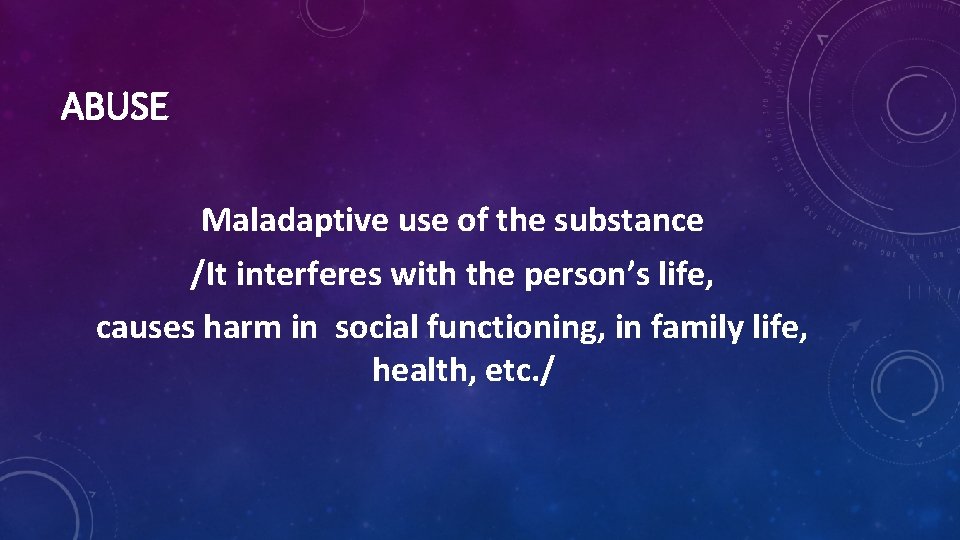 ABUSE Maladaptive use of the substance /It interferes with the person’s life, causes harm