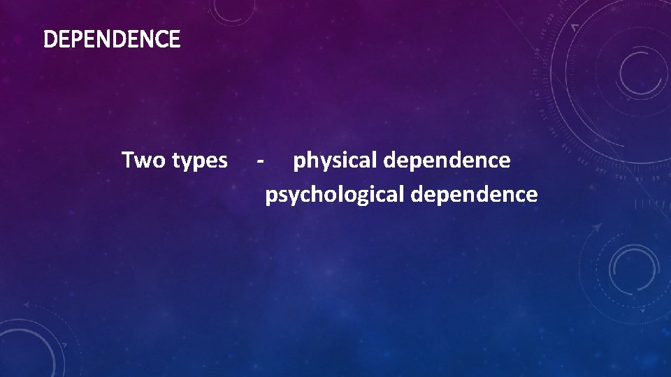 DEPENDENCE Two types - physical dependence psychological dependence 