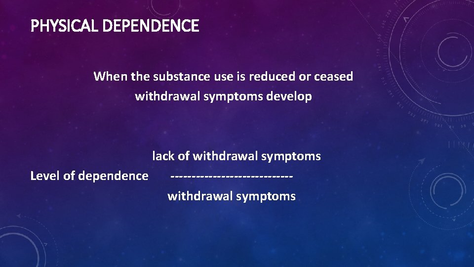 PHYSICAL DEPENDENCE When the substance use is reduced or ceased withdrawal symptoms develop lack