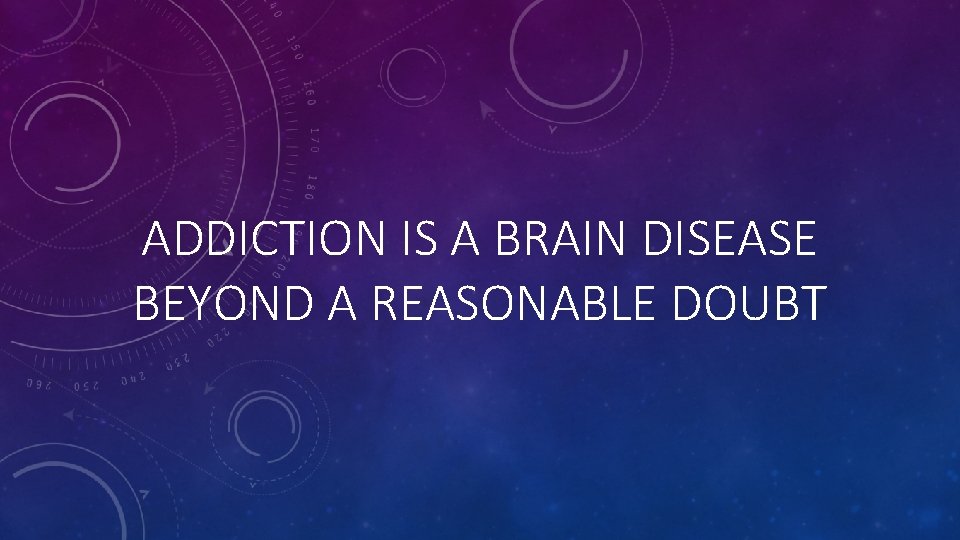 ADDICTION IS A BRAIN DISEASE BEYOND A REASONABLE DOUBT 