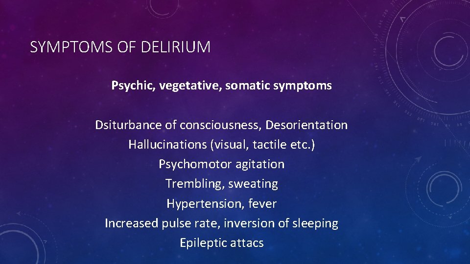 SYMPTOMS OF DELIRIUM Psychic, vegetative, somatic symptoms Dsiturbance of consciousness, Desorientation Hallucinations (visual, tactile
