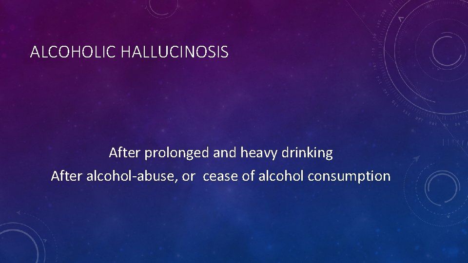 ALCOHOLIC HALLUCINOSIS After prolonged and heavy drinking After alcohol-abuse, or cease of alcohol consumption