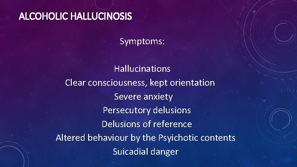 ALCOHOLIC HALLUCINOSIS Symptoms: Hallucinations Clear consciousness, kept orientation Severe anxiety Persecutory delusions Delusions of