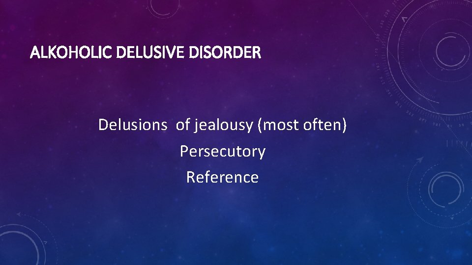 ALKOHOLIC DELUSIVE DISORDER Delusions of jealousy (most often) Persecutory Reference 
