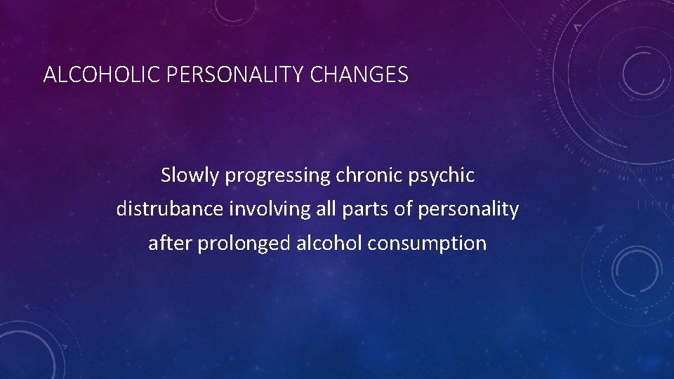 ALCOHOLIC PERSONALITY CHANGES Slowly progressing chronic psychic distrubance involving all parts of personality after
