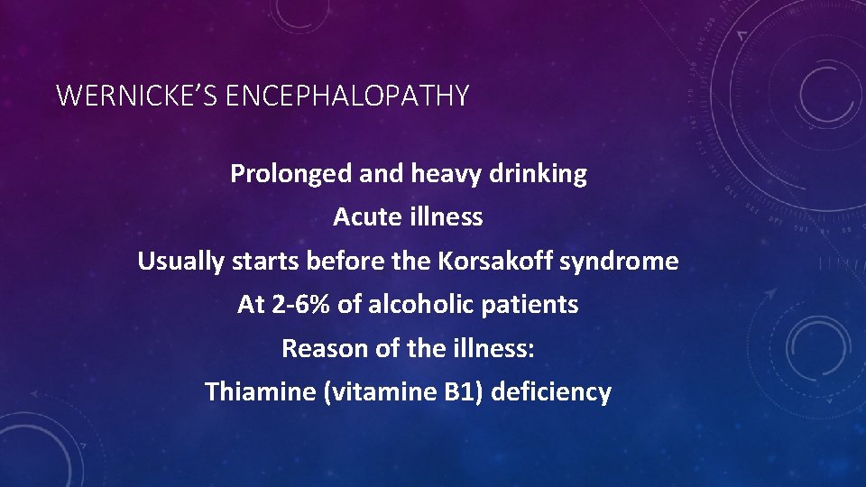 WERNICKE’S ENCEPHALOPATHY Prolonged and heavy drinking Acute illness Usually starts before the Korsakoff syndrome