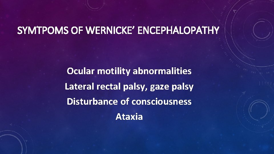 SYMTPOMS OF WERNICKE’ ENCEPHALOPATHY Ocular motility abnormalities Lateral rectal palsy, gaze palsy Disturbance of