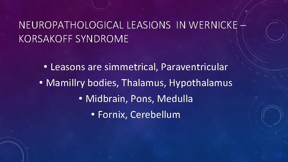 NEUROPATHOLOGICAL LEASIONS IN WERNICKE – KORSAKOFF SYNDROME • Leasons are simmetrical, Paraventricular • Mamillry