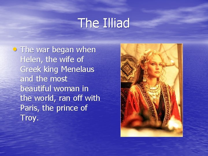 The Illiad • The war began when Helen, the wife of Greek king Menelaus