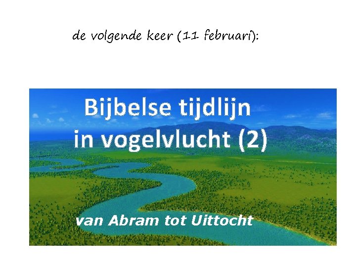 de volgende keer (11 februari): Bijbelse tijdlijn in vogelvlucht (2) van Abram tot Uittocht