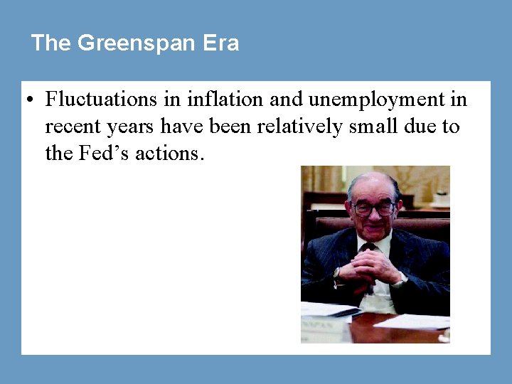 The Greenspan Era • Fluctuations in inflation and unemployment in recent years have been