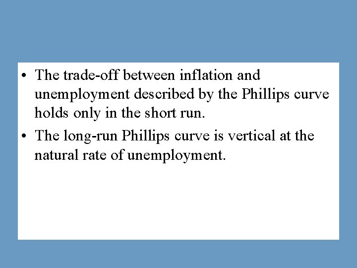  • The trade-off between inflation and unemployment described by the Phillips curve holds