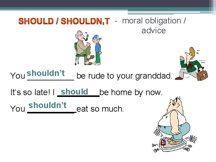 - moral obligation / advice shouldn’t You _____ be rude to your granddad. should