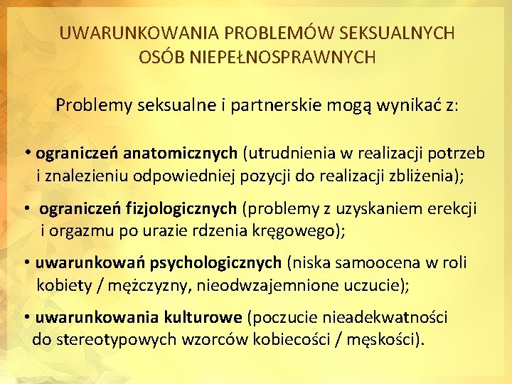 UWARUNKOWANIA PROBLEMÓW SEKSUALNYCH OSÓB NIEPEŁNOSPRAWNYCH Problemy seksualne i partnerskie mogą wynikać z: • ograniczeń