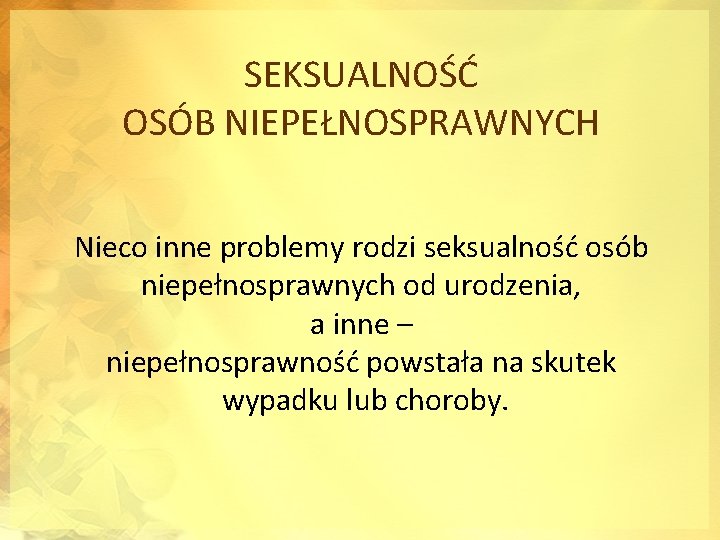 SEKSUALNOŚĆ OSÓB NIEPEŁNOSPRAWNYCH Nieco inne problemy rodzi seksualność osób niepełnosprawnych od urodzenia, a inne