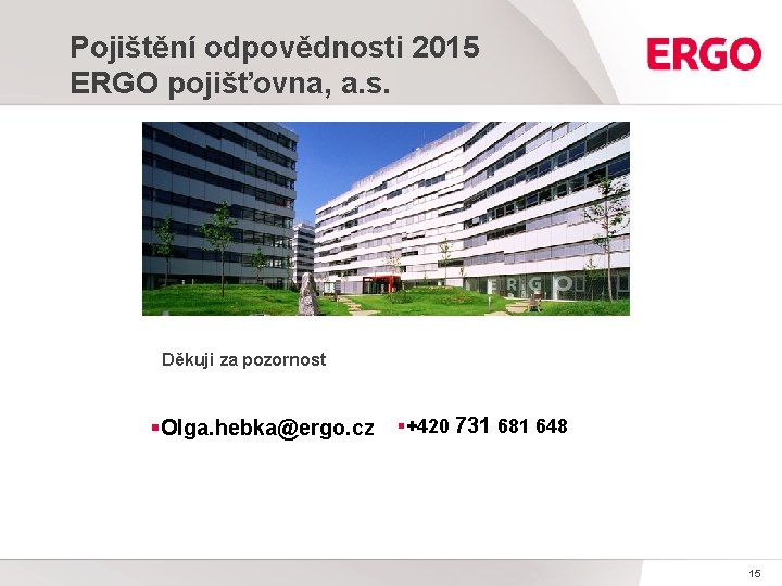 Pojištění odpovědnosti 2015 ERGO pojišťovna, a. s. Děkuji za pozornost §Olga. hebka@ergo. cz §+420