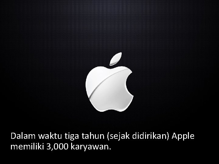 Dalam waktu tiga tahun (sejak didirikan) Apple memiliki 3, 000 karyawan. 