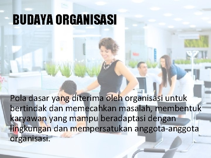 BUDAYA ORGANISASI Pola dasar yang diterima oleh organisasi untuk bertindak dan memecahkan masalah, membentuk