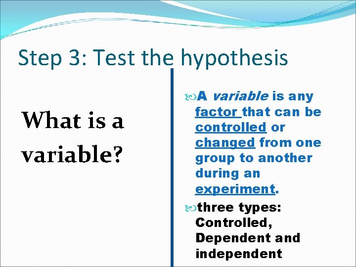 Step 3: Test the hypothesis What is a variable? A variable is any factor