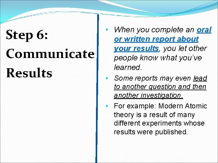 Step 6: Communicate Results • When you complete an oral or written report about