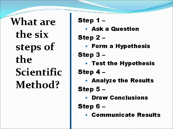 What are the six steps of the Scientific Method? Step 1 – • Ask