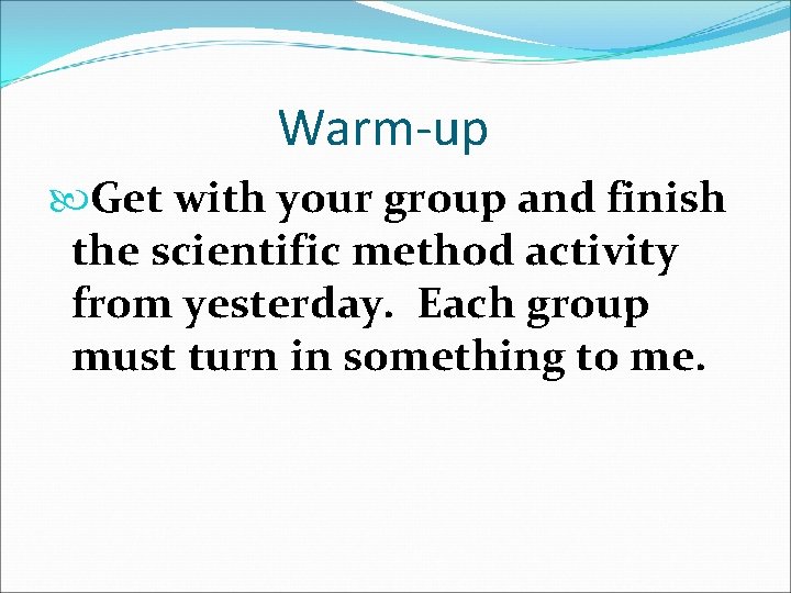 Warm-up Get with your group and finish the scientific method activity from yesterday. Each