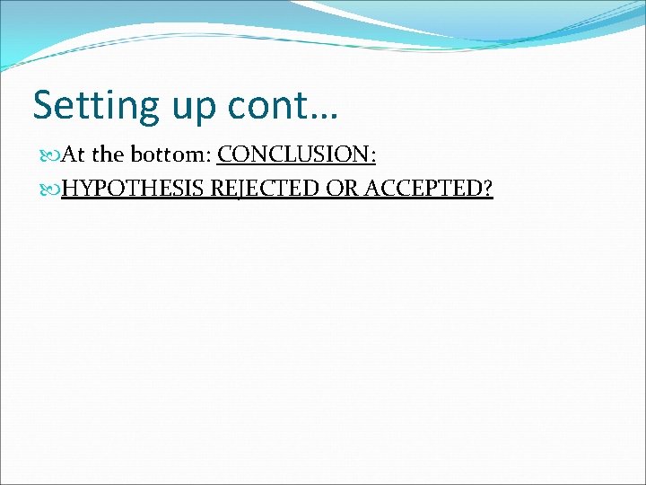 Setting up cont… At the bottom: CONCLUSION: HYPOTHESIS REJECTED OR ACCEPTED? 