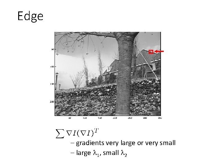 Edge – gradients very large or very small – large 1, small 2 