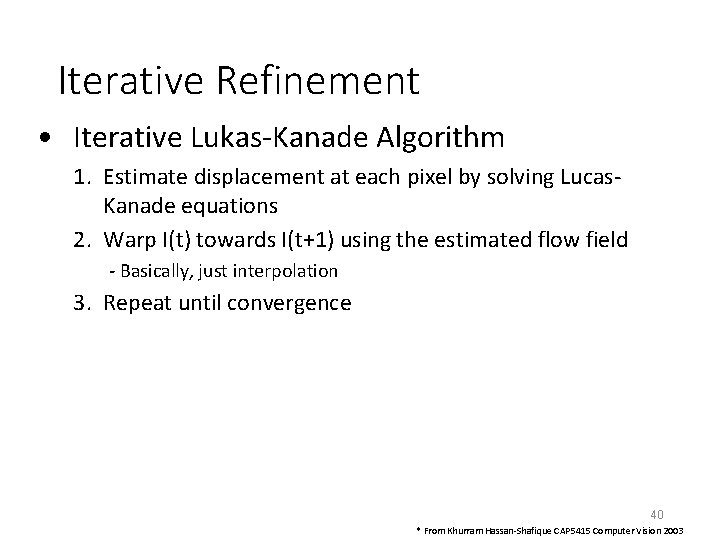 Iterative Refinement • Iterative Lukas-Kanade Algorithm 1. Estimate displacement at each pixel by solving