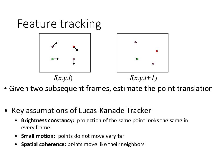 Feature tracking I(x, y, t) I(x, y, t+1) • Given two subsequent frames, estimate