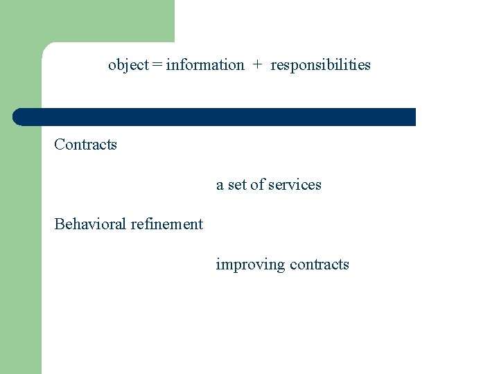 object = information + responsibilities Contracts a set of services Behavioral refinement improving contracts
