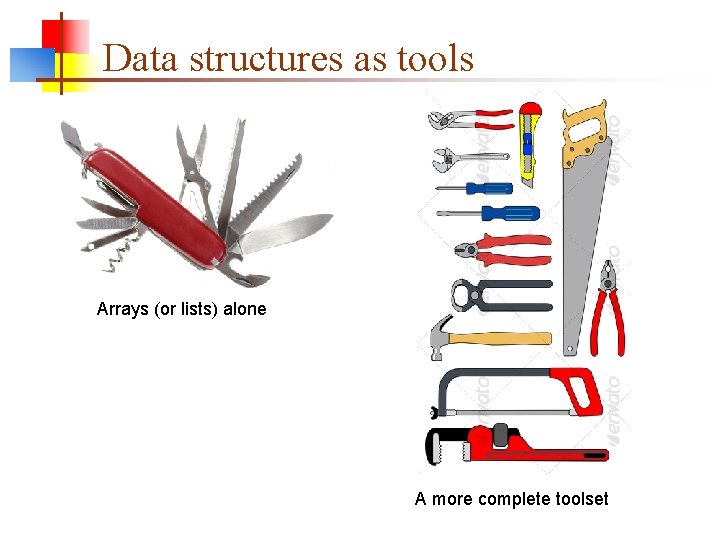 Data structures as tools Arrays (or lists) alone A more complete toolset 