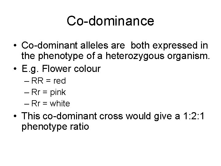 Co-dominance • Co-dominant alleles are both expressed in the phenotype of a heterozygous organism. Co-dominance • Co-dominant alleles are both expressed in the phenotype of a heterozygous organism.