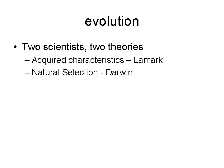 evolution • Two scientists, two theories – Acquired characteristics – Lamark – Natural Selection evolution • Two scientists, two theories – Acquired characteristics – Lamark – Natural Selection