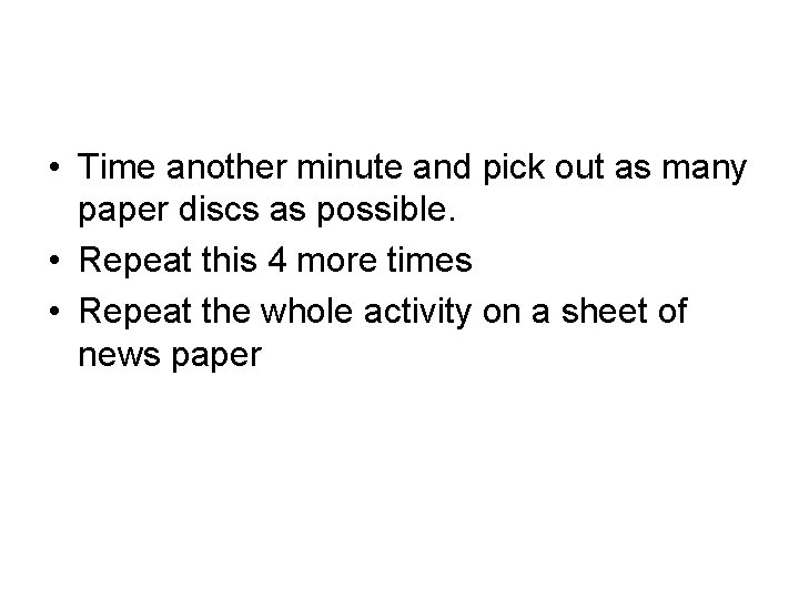 • Time another minute and pick out as many paper discs as possible. • Time another minute and pick out as many paper discs as possible.