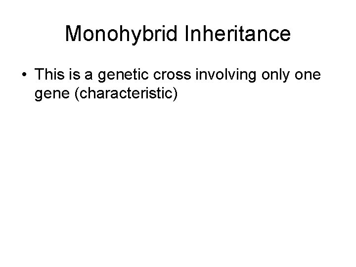 Monohybrid Inheritance • This is a genetic cross involving only one gene (characteristic) Monohybrid Inheritance • This is a genetic cross involving only one gene (characteristic)
