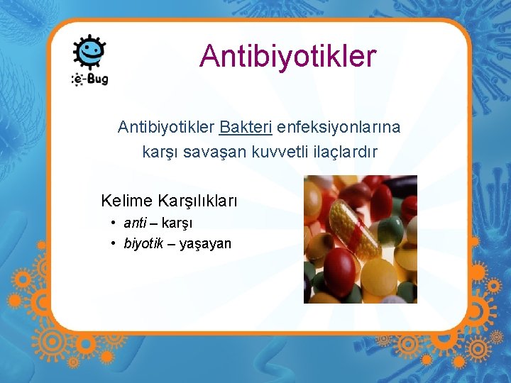 Antibiyotikler Bakteri enfeksiyonlarına karşı savaşan kuvvetli ilaçlardır Kelime Karşılıkları • anti – karşı •