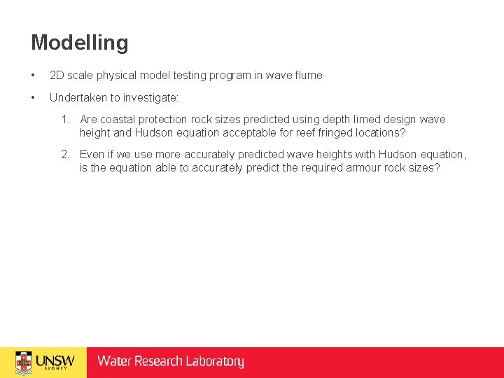 Modelling • 2 D scale physical model testing program in wave flume • Undertaken