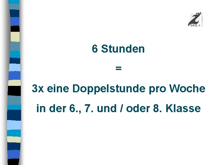 6 Stunden = 3 x eine Doppelstunde pro Woche in der 6. , 7.