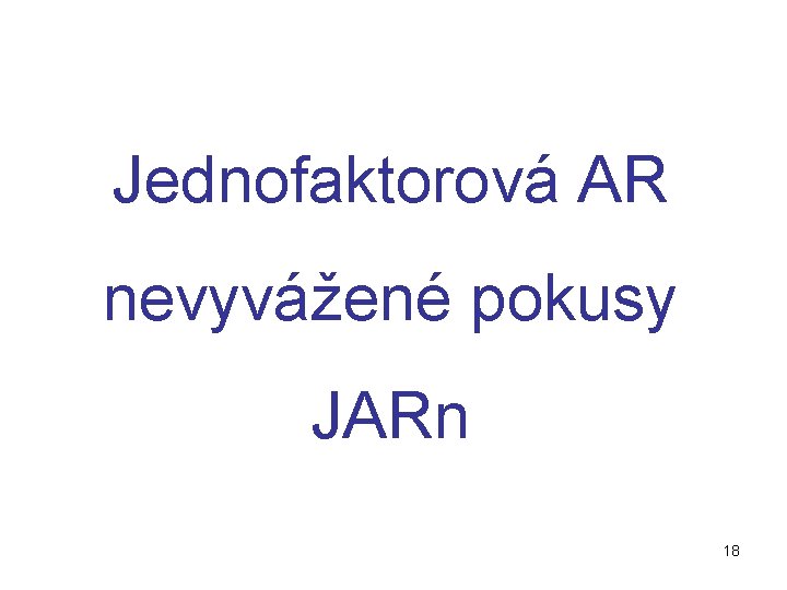Jednofaktorová AR nevyvážené pokusy JARn 18 