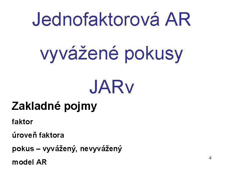 Jednofaktorová AR vyvážené pokusy JARv Zakladné pojmy faktor úroveň faktora pokus – vyvážený, nevyvážený