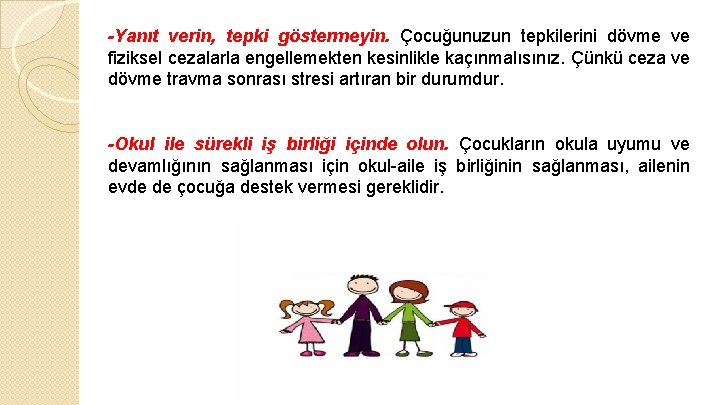 -Yanıt verin, tepki göstermeyin. Çocuğunuzun tepkilerini dövme ve fiziksel cezalarla engellemekten kesinlikle kaçınmalısınız. Çünkü