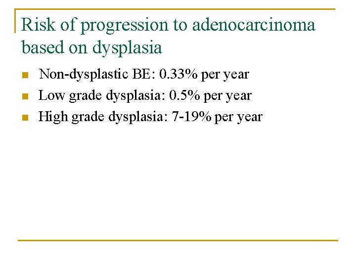 Risk of progression to adenocarcinoma based on dysplasia n n n Non-dysplastic BE: 0.